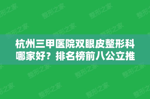 杭州三甲医院双眼皮整形科哪家好？排名榜前八公立推荐收藏