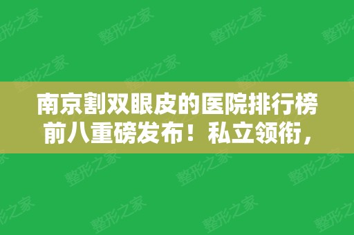 南京割双眼皮的医院排行榜前八重磅发布！私立领衔，公立压轴