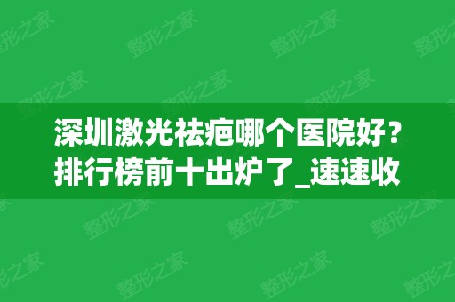 深圳激光祛疤哪个医院好？排行榜前十出炉了_速速收藏