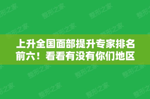 上升全国面部提升专家排名前六！看看有没有你们地区的医生？