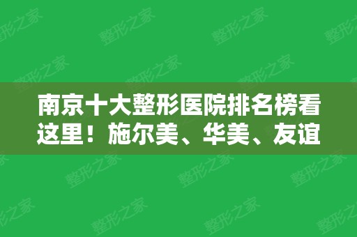 南京十大整形医院排名榜看这里！施尔美、华美、友谊等连续多次荣获！