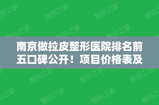 南京做拉皮整形医院排名前五口碑公开！项目价格表及推荐医生一并查询