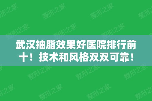 武汉抽脂效果好医院排行前十！技术和风格双双可靠！