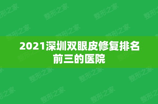 2024深圳双眼皮修复排名前三的医院