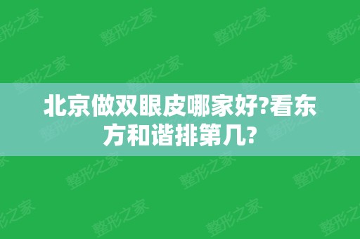 北京做双眼皮哪家好?看东方和谐排第几?