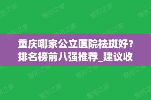 重庆哪家公立医院祛斑好？排名榜前八强推荐_建议收藏