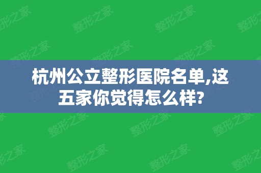 杭州公立整形医院名单,这五家你觉得怎么样?