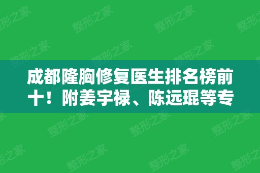 成都隆胸修复医生排名榜前十！附姜宇禄、陈远琨等专家大佬介绍~整形价格查询