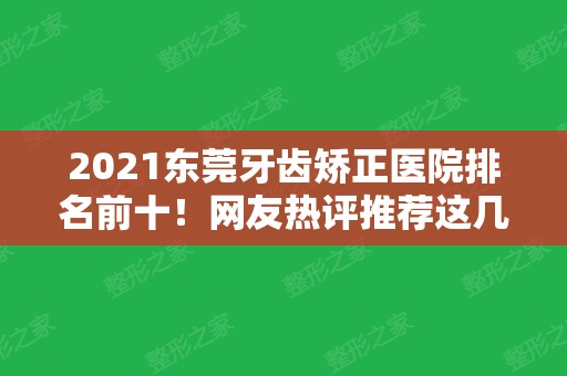 2024东莞牙齿矫正医院排名前十！网友热评推荐这几家~价格便宜效果还好