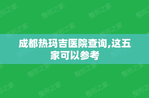 成都热玛吉医院查询,这五家可以参考