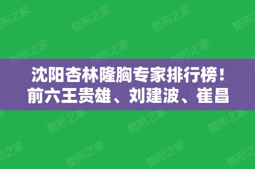 沈阳杏林隆胸专家排行榜！前六王贵雄、刘建波、崔昌庸等！价格收费同步！