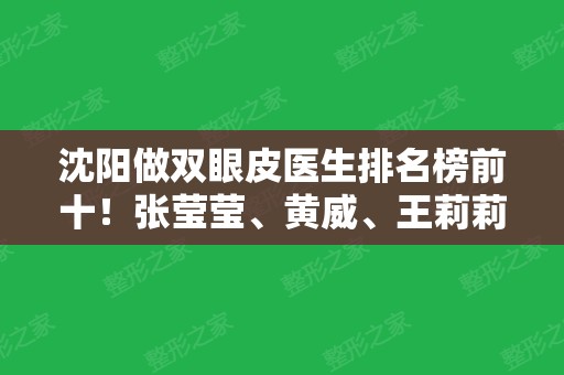 沈阳做双眼皮医生排名榜前十！张莹莹、黄威、王莉莉等实力在线看！