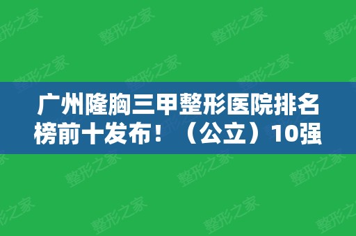 广州隆胸三甲整形医院排名榜前十发布！（公立）10强实力不俗~正规靠谱