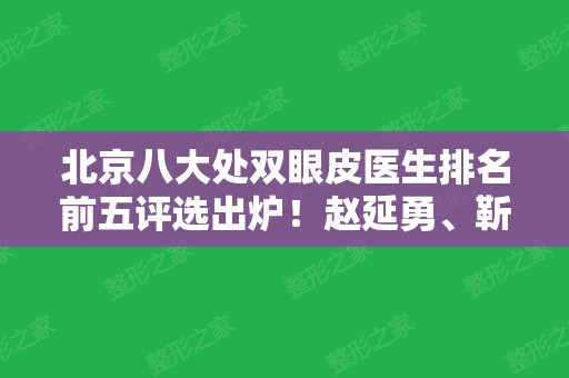 北京八大处双眼皮医生排名前五评选出炉！赵延勇、靳小雷、李战强口碑并列前三甲