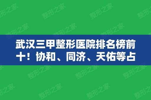 武汉三甲整形医院排名榜前十！协和、同济、天佑等占据十强！