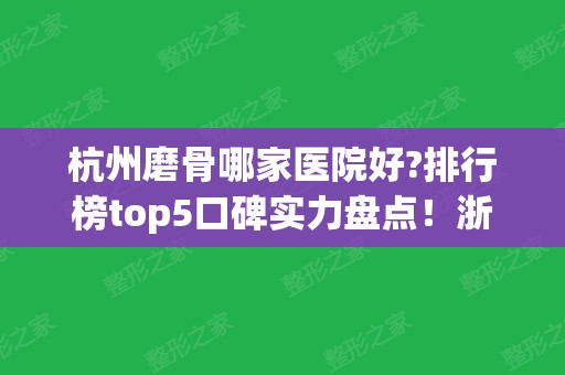 杭州磨骨哪家医院好?排行榜top5口碑实力盘点！浙一、浙二、时光等具资质~