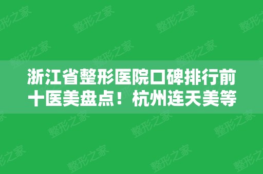 浙江省整形医院口碑排行前十医美盘点！杭州连天美等实力入围