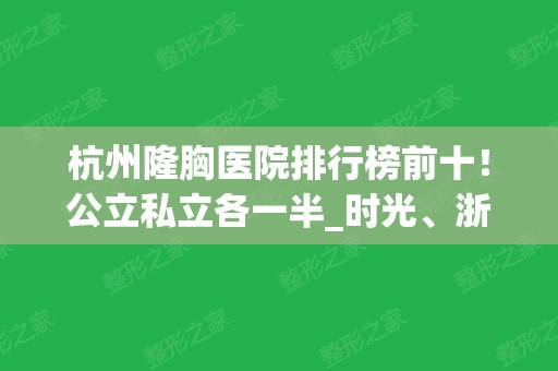 杭州隆胸医院排行榜前十！公立私立各一半_时光、浙一、浙二等！