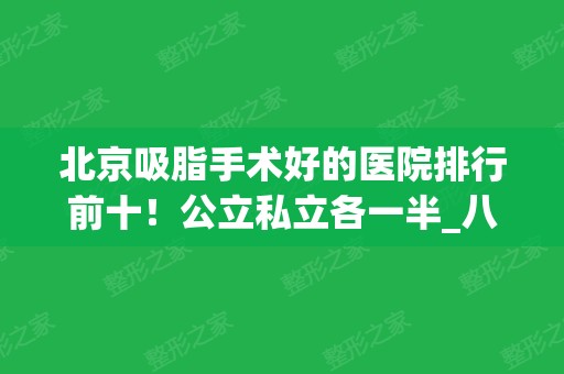 北京吸脂手术好的医院排行前十！公立私立各一半_八大处、协和、东方和谐等！