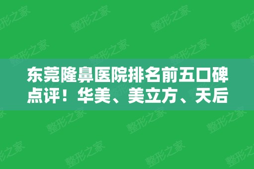 东莞隆鼻医院排名前五口碑点评！华美、美立方	、天后等价格区间参考