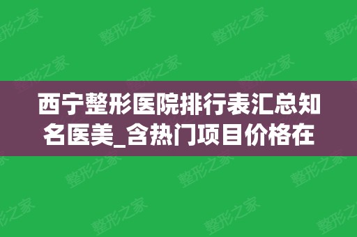 西宁整形医院排行表汇总知名医美_含热门项目价格在线查询