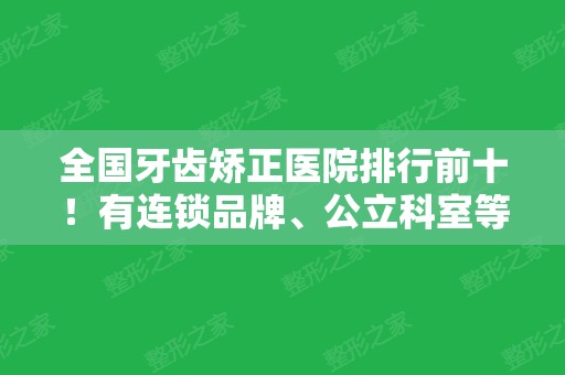 全国牙齿矫正医院排行前十！有连锁品牌、公立科室等！各大机构一一发布！