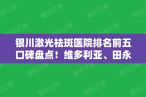 银川激光祛斑医院排名前五口碑盘点！维多利亚、田永成价格优势明显