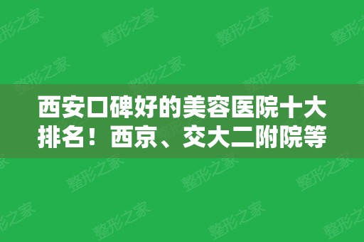 西安口碑好的美容医院十大排名！西京、交大二附院等公立领衔！附各项价格参考