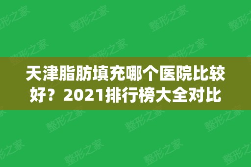 天津脂肪填充哪个医院比较好？2024排行榜大全对比_各家手术收费价格也有