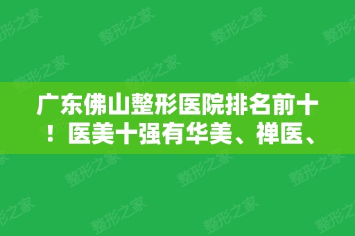 广东佛山整形医院排名前十！医美十强有华美、禅医、曙光等同在竞技！