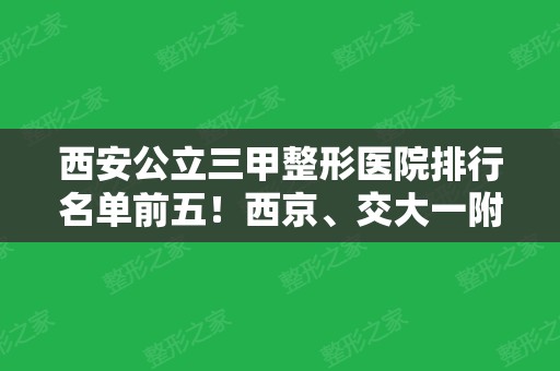 西安公立三甲整形医院排行名单前五！西京	、交大一附院、唐都入围前三！