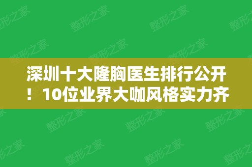 深圳十大隆胸医生排行公开！10位业界大咖风格实力齐盘点，还有价格参考价