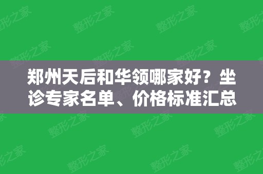 郑州天后和华领哪家好？坐诊专家名单、价格标准汇总盘点，你更看好谁？