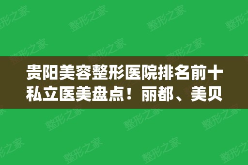 贵阳美容整形医院排名前十私立医美盘点！丽都、美贝尔、利美康口碑领衔_含价格表