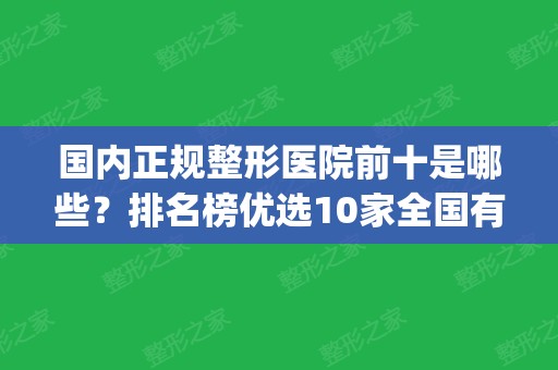 国内正规整形医院前十是哪些？排名榜优选10家全国有名公立三甲_九院	、八大处等