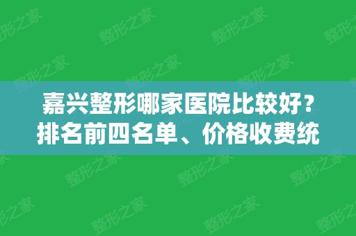 嘉兴整形哪家医院比较好？排名前四名单、价格收费统统在线揭晓！