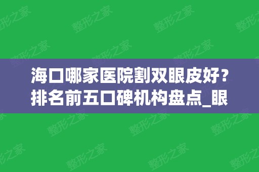 海口哪家医院割双眼皮好？排名前五口碑机构盘点_眼整形价格流出