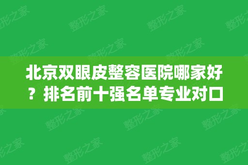 北京双眼皮整容医院哪家好？排名前十强名单专业对口_提前了解不踩坑！