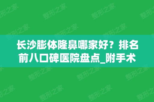 长沙膨体隆鼻哪家好？排名前八口碑医院盘点_附手术价格一览表