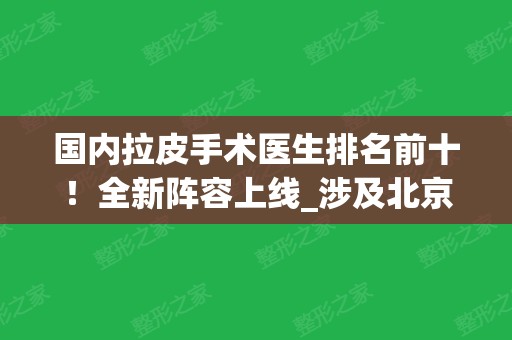 国内拉皮手术医生排名前十！全新阵容上线_涉及北京、上海	、武汉等地！