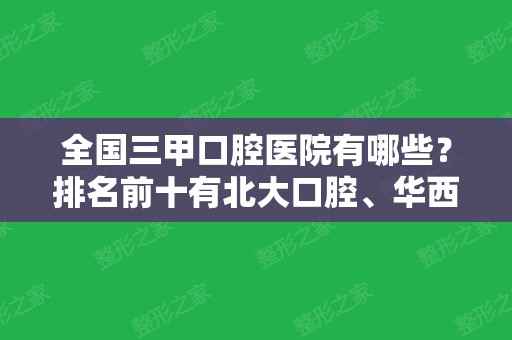 全国三甲口腔医院有哪些？排名前十有北大口腔、华西口腔、九院等镇场！