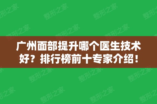 广州面部提升哪个医生技术好？排行榜前十专家介绍！还有整形价格查收