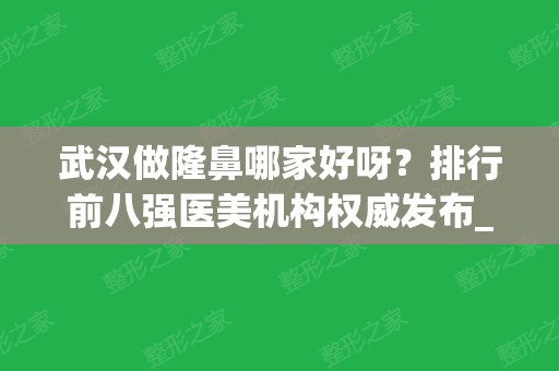 武汉做隆鼻哪家好呀？排行前八强医美机构权威发布_手术价格查询