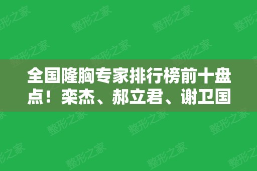 全国隆胸专家排行榜前十盘点！栾杰、郝立君、谢卫国等实力对比！