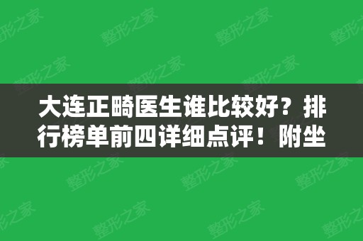 大连正畸医生谁比较好？排行榜单前四详细点评！附坐诊医院及口腔价格表