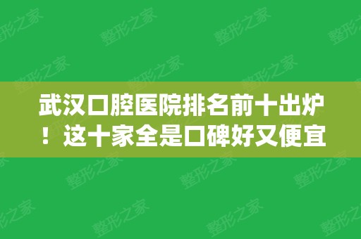 武汉口腔医院排名前十出炉！这十家全是口碑好又便宜的_各院价格标准盘点