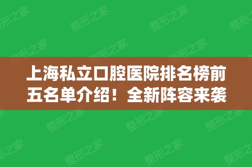 上海私立口腔医院排名榜前五名单介绍！全新阵容来袭_牙齿（整牙）价格查询