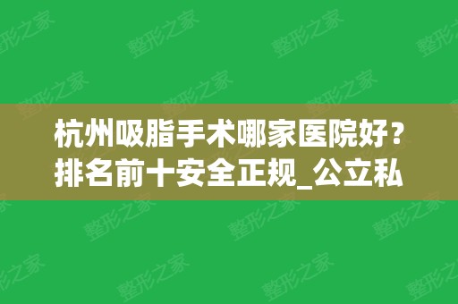 杭州吸脂手术哪家医院好？排名前十安全正规_公立私立技术值得信赖！