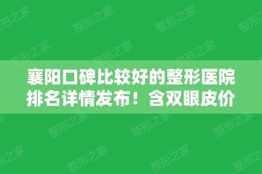 襄阳口碑比较好的整形医院排名详情发布！含双眼皮价格（案例）免费查询