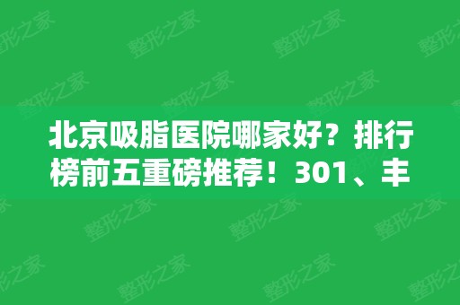 北京吸脂医院哪家好？排行榜前五重磅推荐！301、丰台、东方和谐等价格透明公开